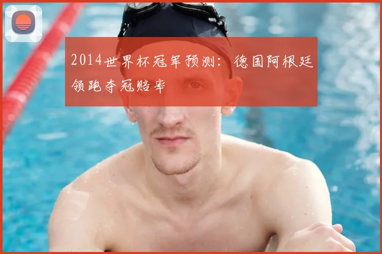 2014世界杯冠军预测:德国阿根廷领跑夺冠赔率