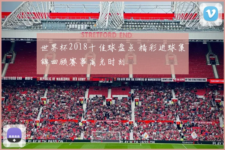 世界杯2018十佳球盘点 精彩进球集锦回顾赛事高光时刻