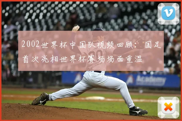 2002世界杯中国队视频回顾:国足首次亮相世界杯赛场场面重温