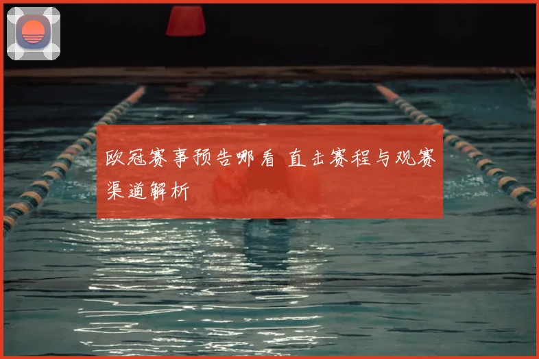 欧冠赛事预告哪看 直击赛程与观赛渠道解析